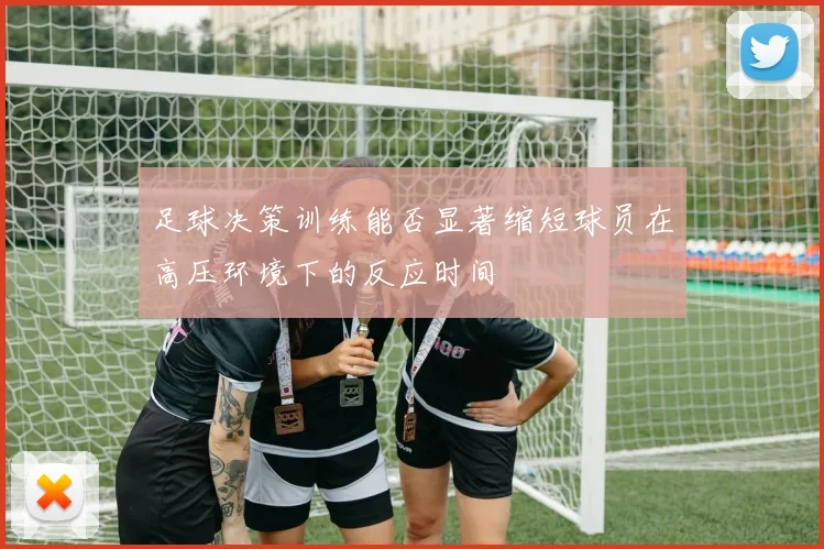 足球决策训练能否显著缩短球员在高压环境下的反应时间